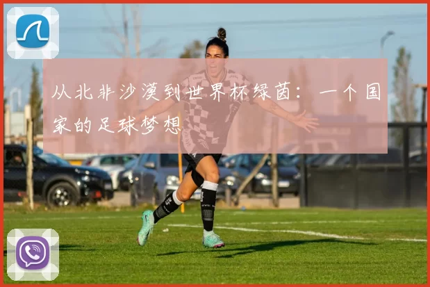 从北非沙漠到世界杯绿茵：一个国家的足球梦想