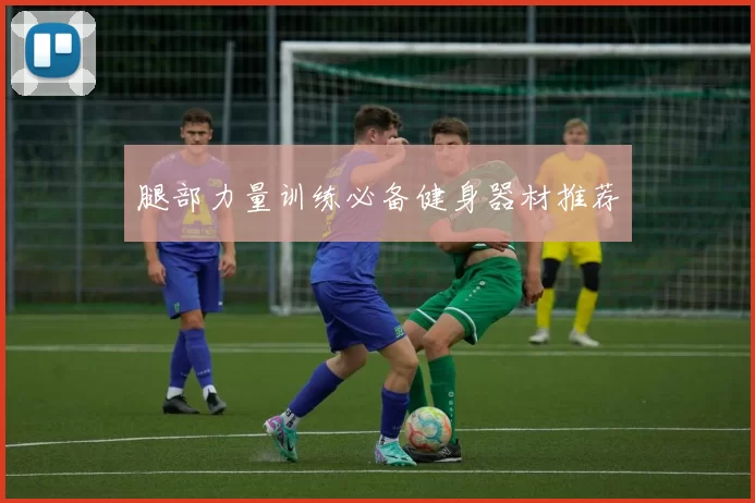 腿部力量训练必备健身器材推荐