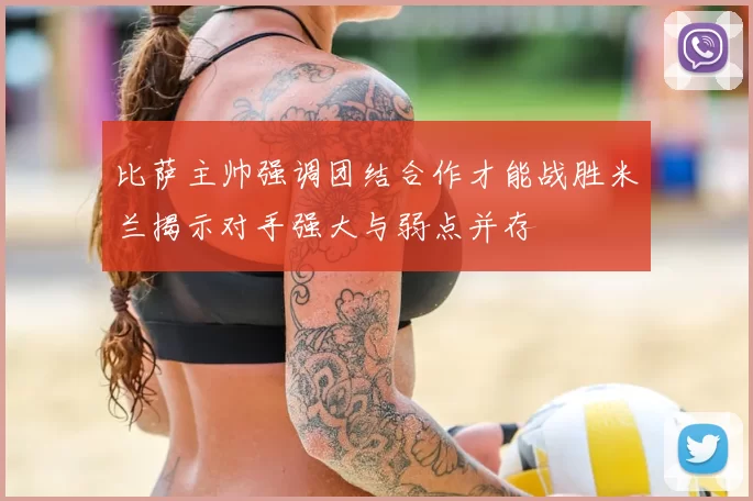 比萨主帅强调团结合作才能战胜米兰揭示对手强大与弱点并存