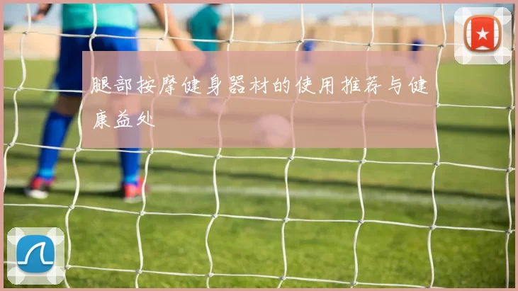 腿部按摩健身器材的使用推荐与健康益处