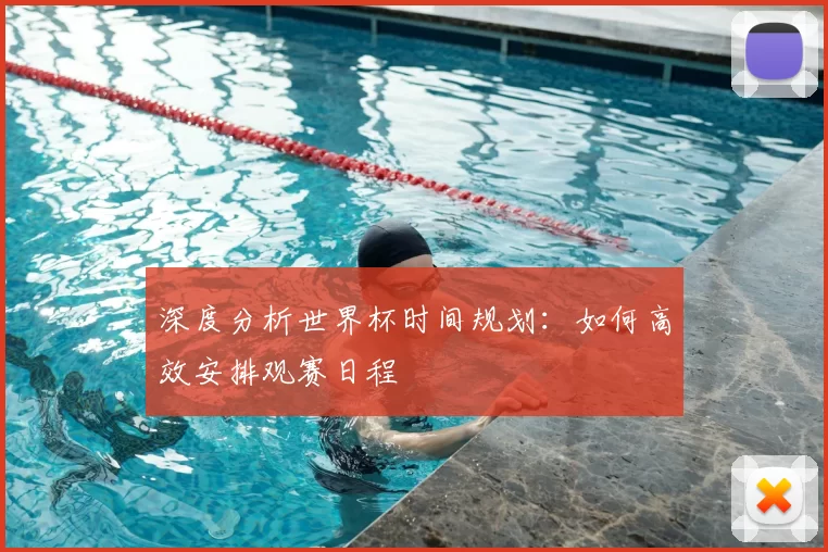 深度分析世界杯时间规划:如何高效安排观赛日程