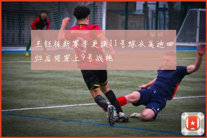 王钰栋新赛季更换11号球衣高迪回归后将穿上9号战袍