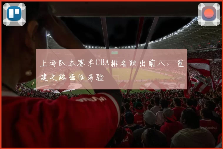 上海队本赛季CBA排名跌出前八，重建之路面临考验