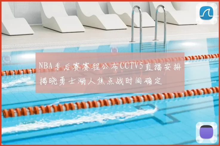 NBA季后赛赛程公布CCTV5直播安排揭晓勇士湖人焦点战时间确定