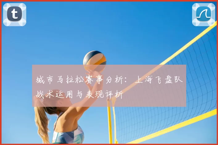 城市马拉松赛事分析:上海飞盘队战术运用与表现评析