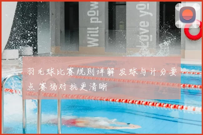 羽毛球比赛规则详解 发球与计分要点 赛场对抗更清晰