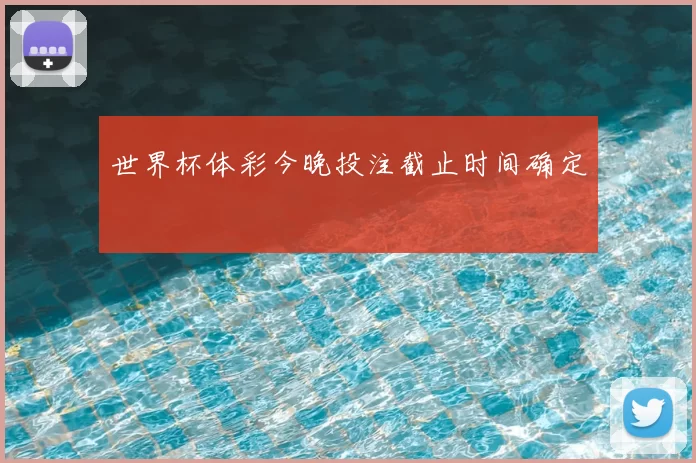 世界杯体彩今晚投注截止时间确定