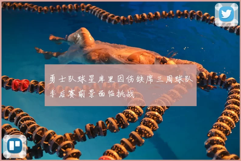勇士队球星库里因伤缺席三周球队季后赛前景面临挑战