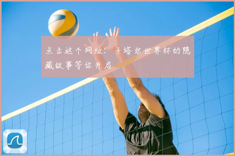 点击这个网址:卡塔尔世界杯的隐藏故事等你开启