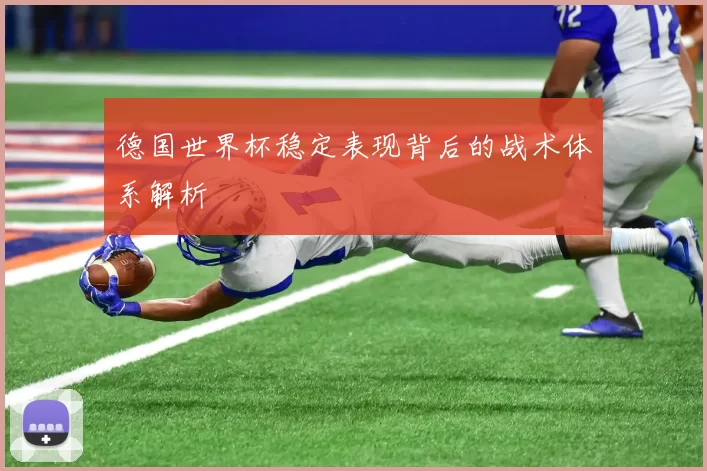 德国世界杯稳定表现背后的战术体系解析