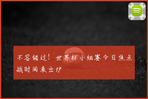 不容错过！世界杯小组赛今日焦点战时间表出炉