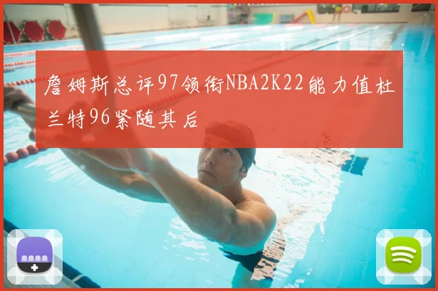 詹姆斯总评97领衔NBA2K22能力值杜兰特96紧随其后