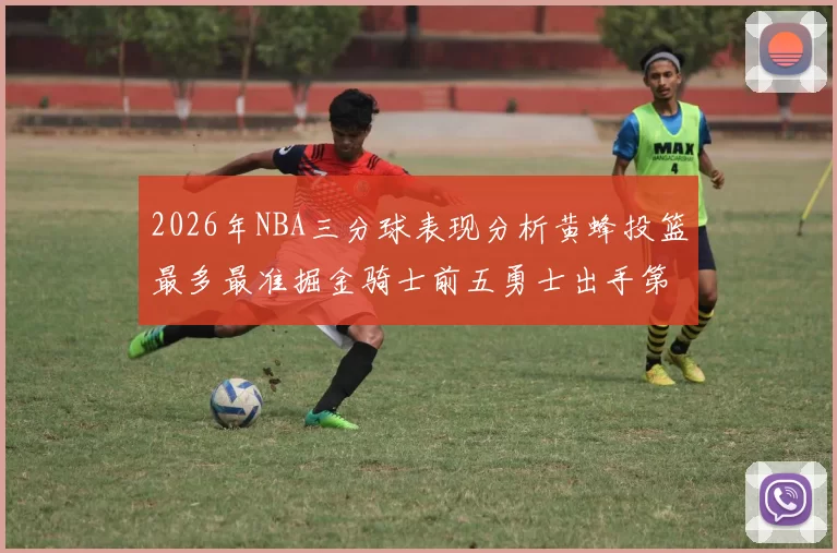 2026年NBA三分球表现分析黄蜂投篮最多最准掘金骑士前五勇士出手第二