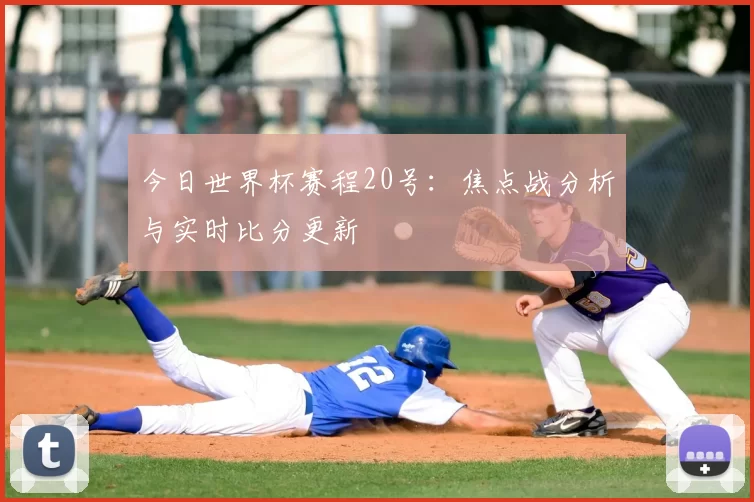 今日世界杯赛程20号:焦点战分析与实时比分更新