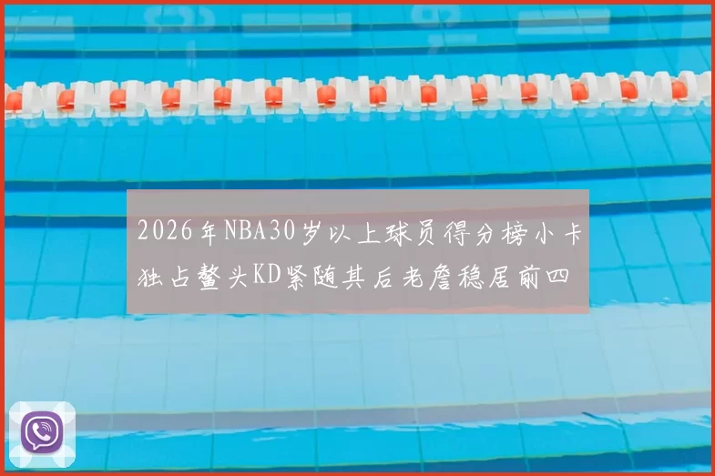 2026年NBA30岁以上球员得分榜小卡独占鳌头KD紧随其后老詹稳居前四
