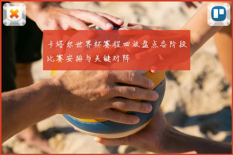 卡塔尔世界杯赛程回放盘点各阶段比赛安排与关键对阵