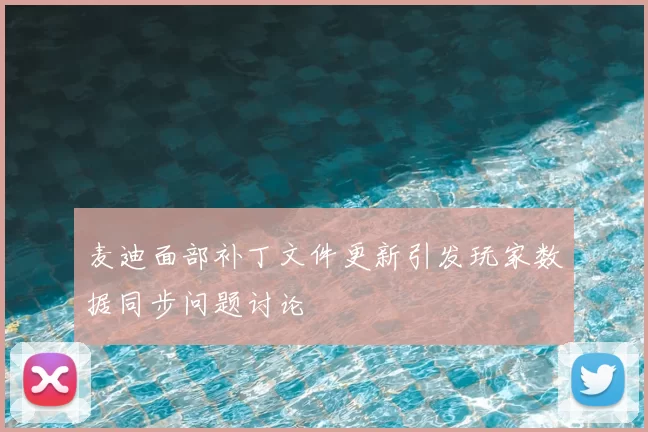 麦迪面部补丁文件更新引发玩家数据同步问题讨论