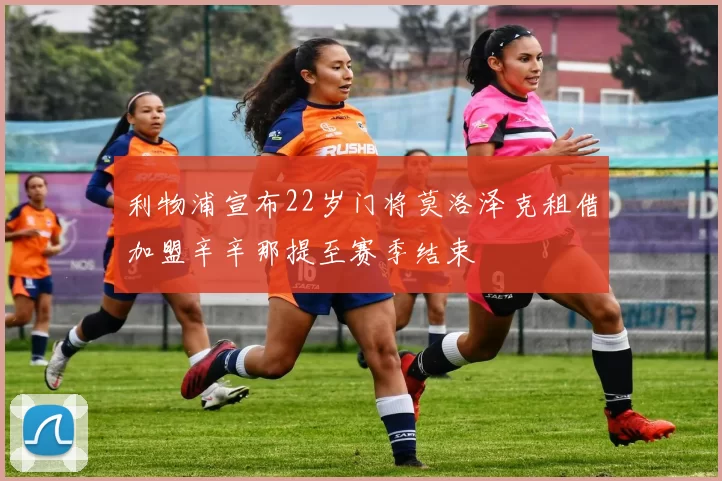 利物浦宣布22岁门将莫洛泽克租借加盟辛辛那提至赛季结束