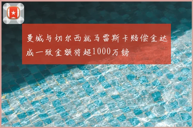 曼城与切尔西就马雷斯卡赔偿金达成一致金额将超1000万镑