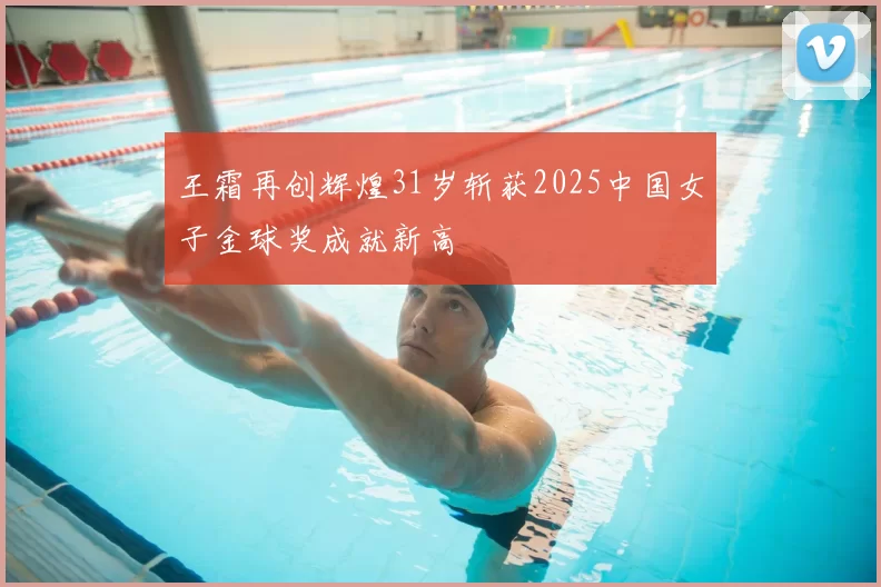 王霜再创辉煌31岁斩获2025中国女子金球奖成就新高