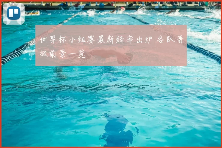 世界杯小组赛最新赔率出炉 各队晋级前景一览
