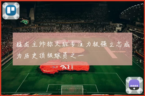 猛龙主帅称文班专注力极强立志成为历史顶级球员之一