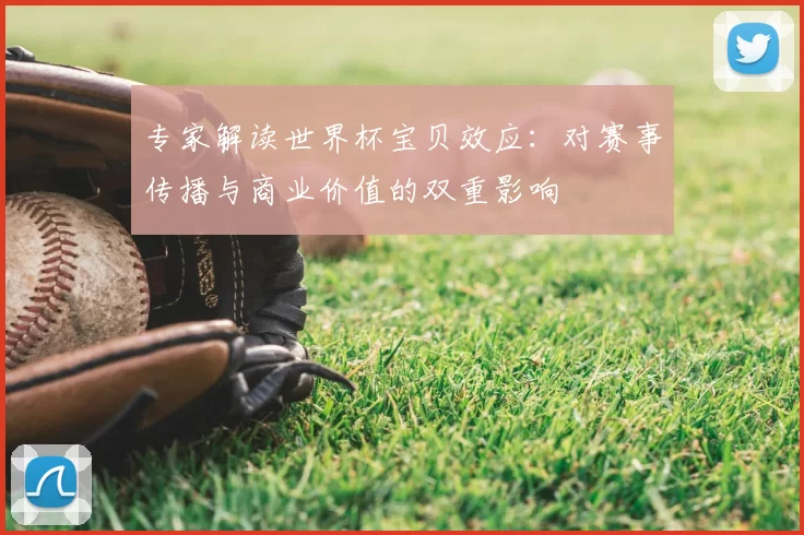 专家解读世界杯宝贝效应:对赛事传播与商业价值的双重影响