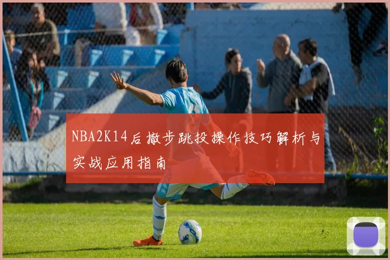 NBA2K14后撤步跳投操作技巧解析与实战应用指南