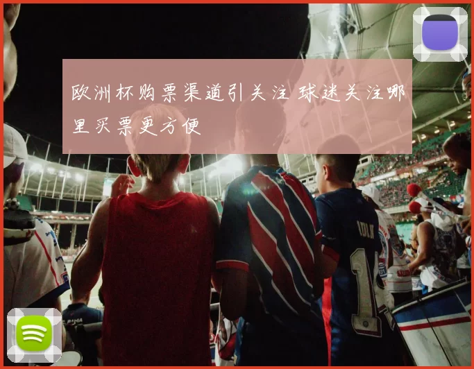欧洲杯购票渠道引关注 球迷关注哪里买票更方便