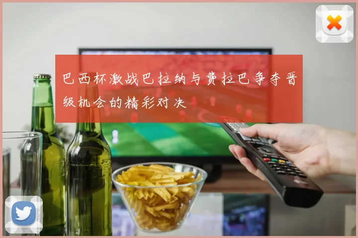 巴西杯激战巴拉纳与费拉巴争夺晋级机会的精彩对决