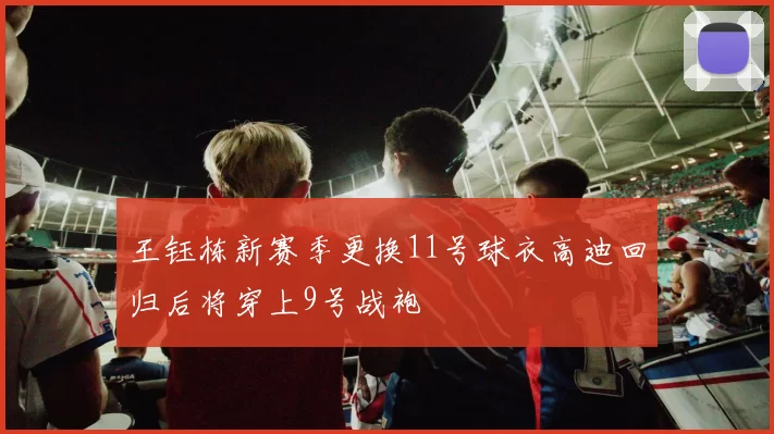 王钰栋新赛季更换11号球衣高迪回归后将穿上9号战袍