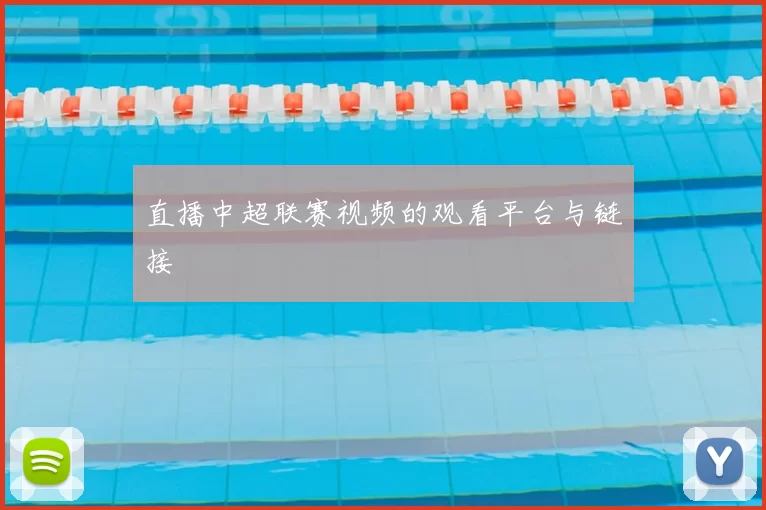 直播中超联赛视频的观看平台与链接