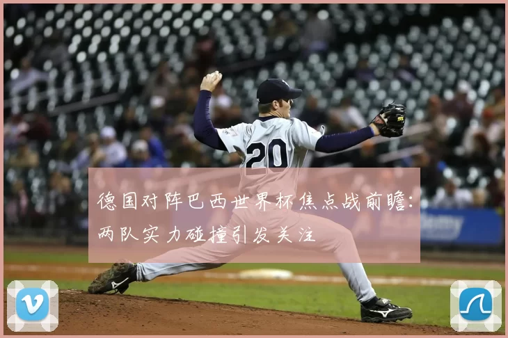 德国对阵巴西世界杯焦点战前瞻:两队实力碰撞引发关注