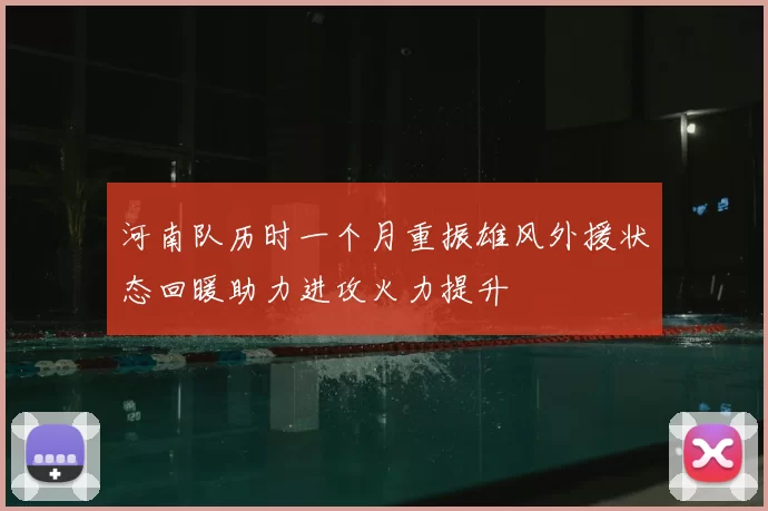河南队历时一个月重振雄风外援状态回暖助力进攻火力提升