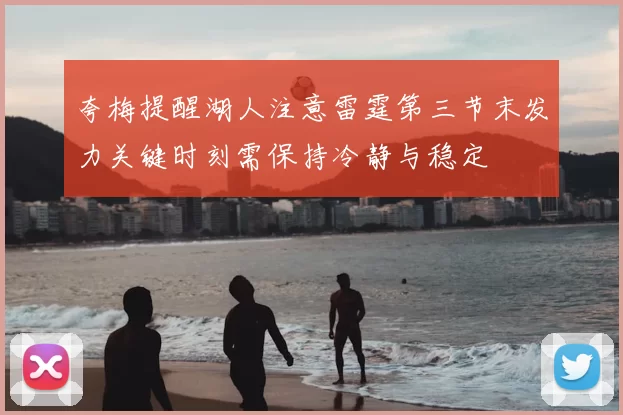 夸梅提醒湖人注意雷霆第三节末发力关键时刻需保持冷静与稳定
