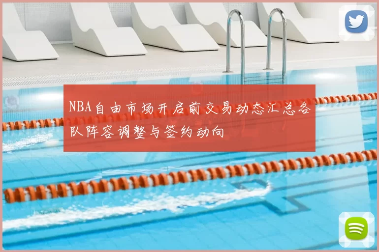 NBA自由市场开启前交易动态汇总各队阵容调整与签约动向