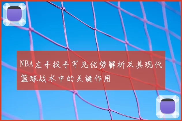 NBA左手投手罕见优势解析及其现代篮球战术中的关键作用