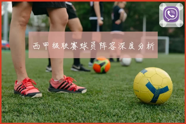 西甲级联赛球员阵容深度分析