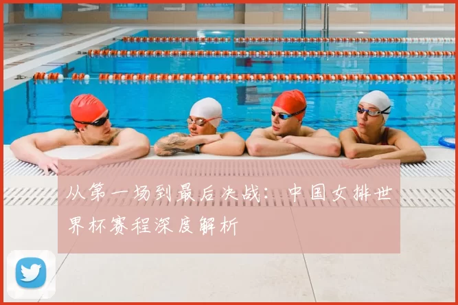 从第一场到最后决战:中国女排世界杯赛程深度解析
