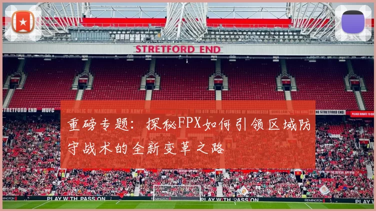 重磅专题：探秘FPX如何引领区域防守战术的全新变革之路