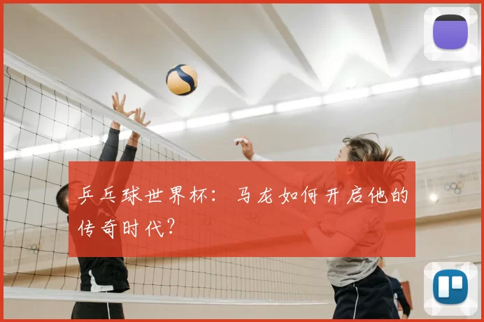 乒乓球世界杯:马龙如何开启他的传奇时代?