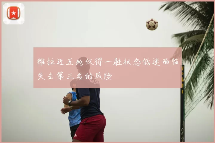 维拉近五轮仅得一胜状态低迷面临失去第三名的风险